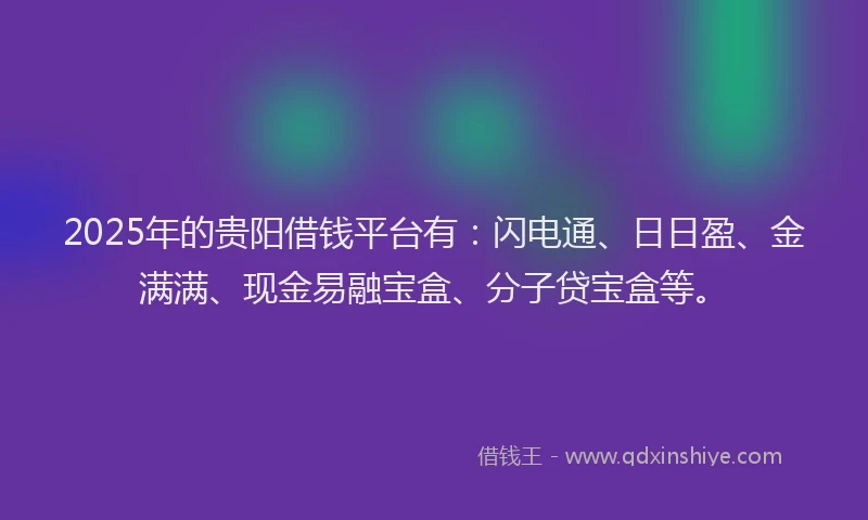 2025年的贵阳借钱平台有：闪电通、日日盈、金满满、现金易融宝盒、分子贷宝盒等。