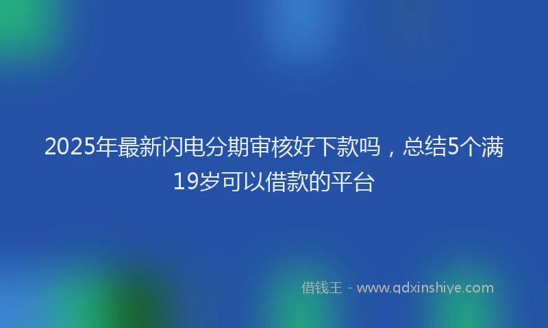 2025年最新闪电分期审核好下款吗，总结5个满19岁可以借款的平台