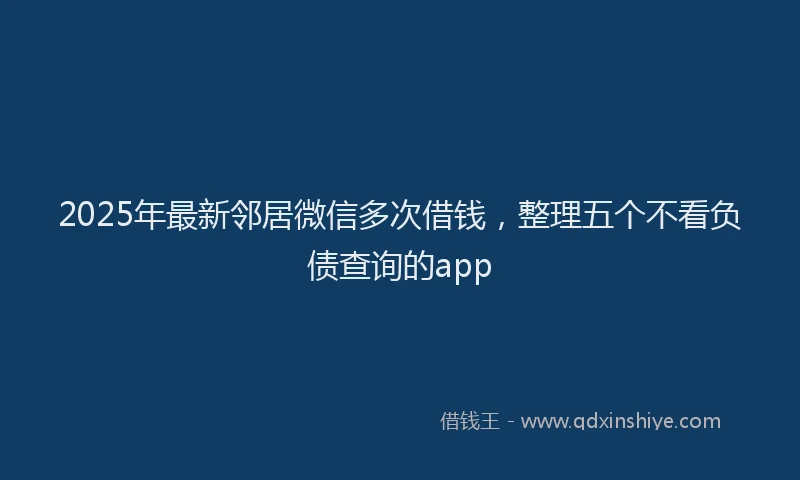 2025年最新邻居微信多次借钱，整理五个不看负债查询的app