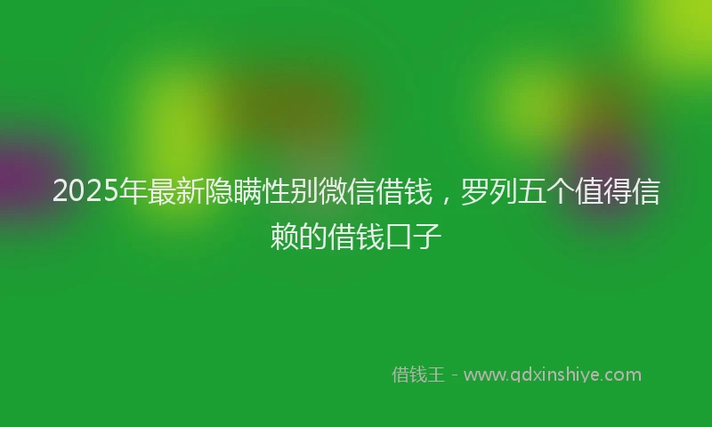 2025年最新隐瞒性别微信借钱，罗列五个值得信赖的借钱口子