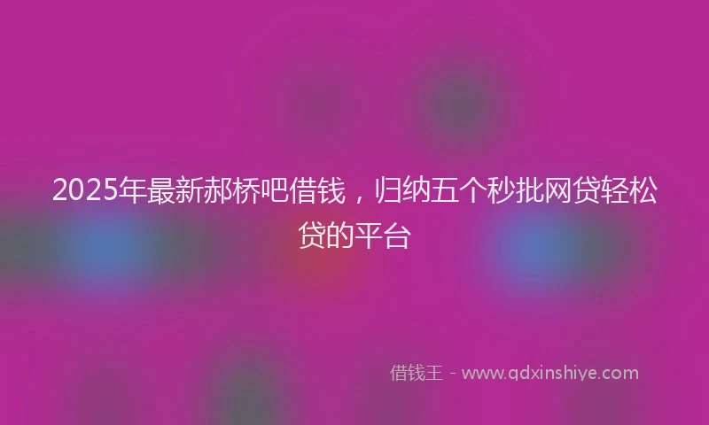 2025年最新郝桥吧借钱，归纳五个秒批网贷轻松贷的平台