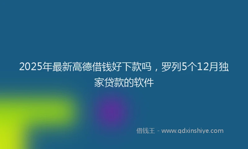 2025年最新高德借钱好下款吗，罗列5个12月独家贷款的软件