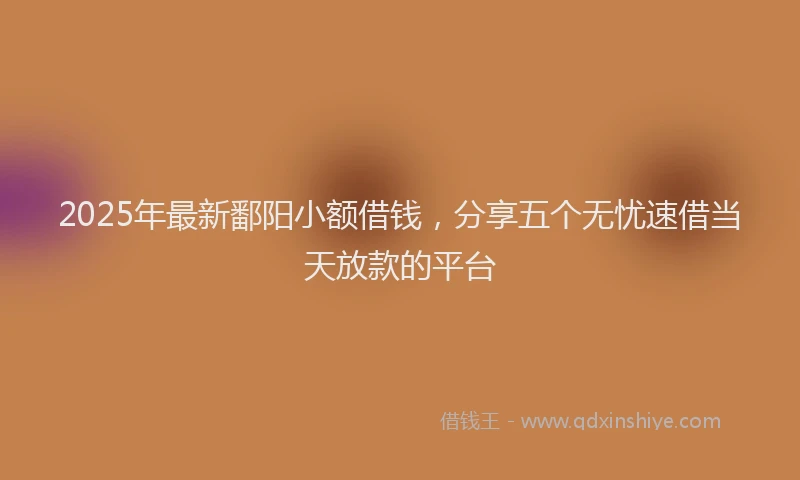 2025年最新鄱阳小额借钱，分享五个无忧速借当天放款的平台