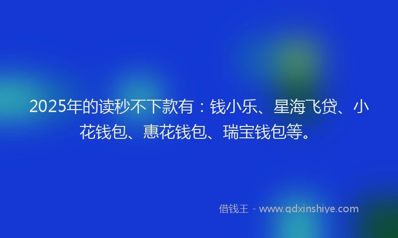 2025年的读秒不下款有：钱小乐、星海飞贷、小花钱包、惠花钱包、瑞宝钱包等。