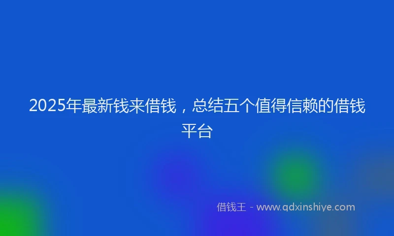 2025年最新钱来借钱，总结五个值得信赖的借钱平台