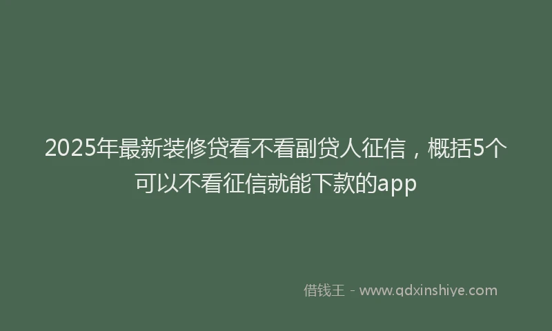 2025年最新装修贷看不看副贷人征信，概括5个可以不看征信就能下款的app