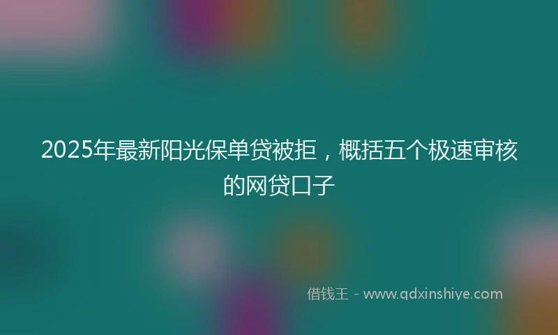 2025年最新阳光保单贷被拒，概括五个极速审核的网贷口子