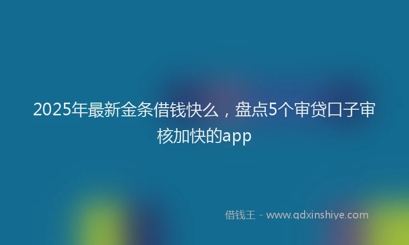 2025年最新金条借钱快么，盘点5个审贷口子审核加快的app