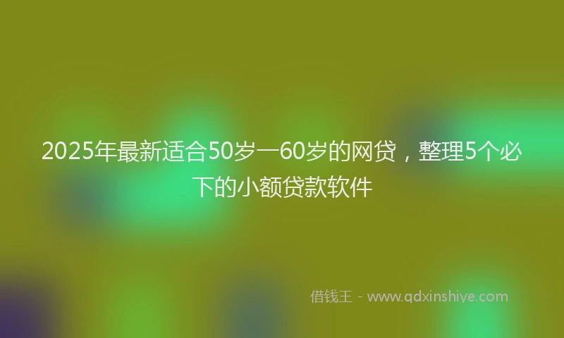 2025年最新适合50岁一60岁的网贷，整理5个必下的小额贷款软件