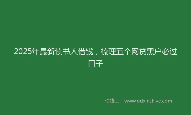 2025年最新读书人借钱，梳理五个网贷黑户必过口子