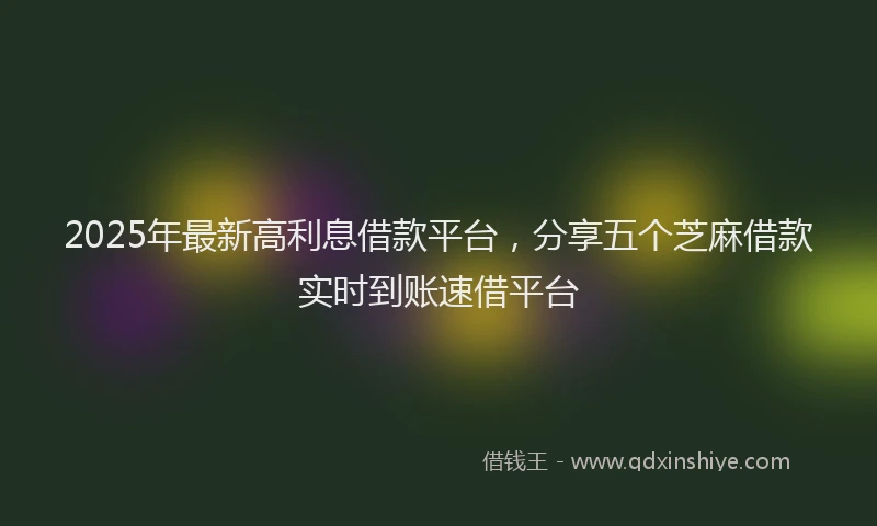 2025年最新高利息借款平台，分享五个芝麻借款实时到账速借平台