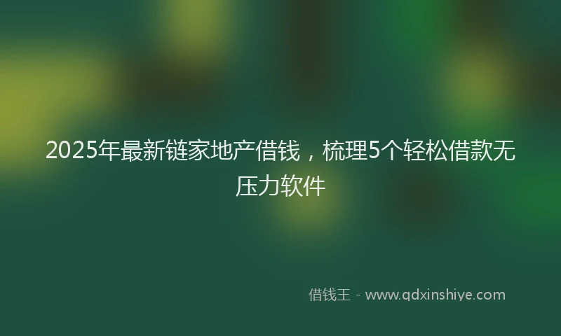 2025年最新链家地产借钱，梳理5个轻松借款无压力软件
