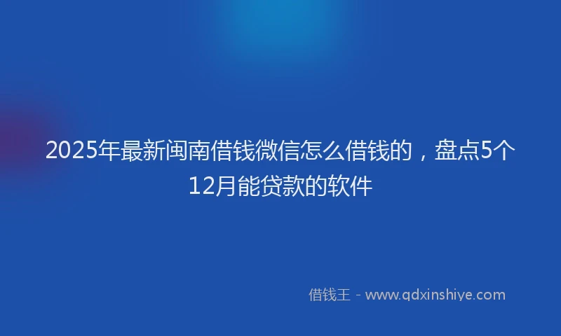 2025年最新闽南借钱微信怎么借钱的，盘点5个12月能贷款的软件