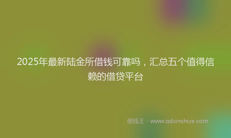 2025年最新陆金所借钱可靠吗，汇总五个值得信赖的借贷平台