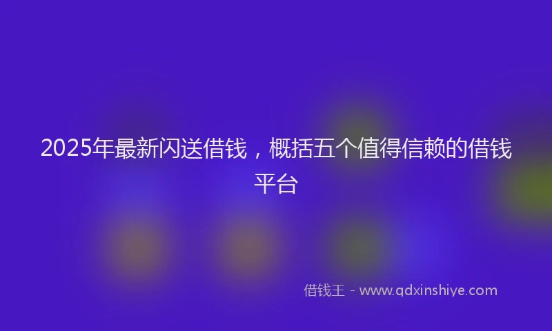 2025年最新闪送借钱，概括五个值得信赖的借钱平台