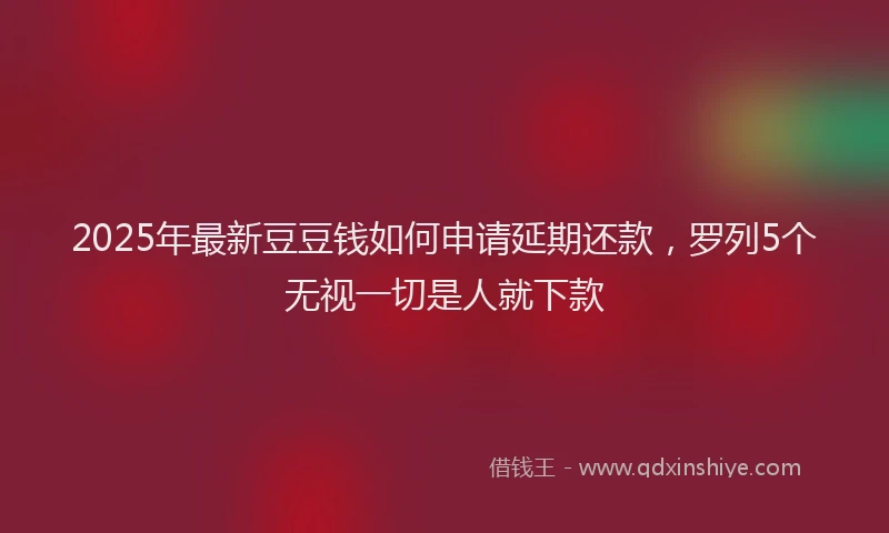 2025年最新豆豆钱如何申请延期还款，罗列5个无视一切是人就下款