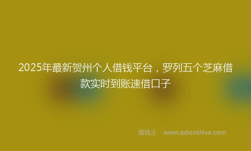 2025年最新贺州个人借钱平台，罗列五个芝麻借款实时到账速借口子