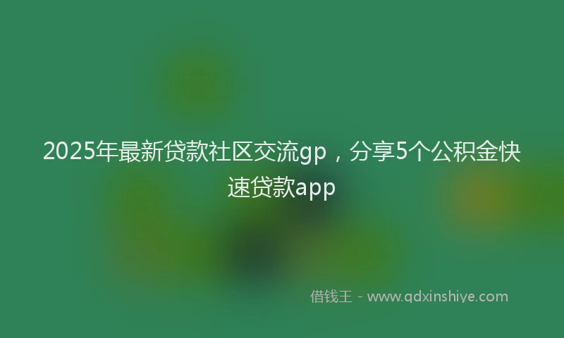 2025年最新贷款社区交流gp，分享5个公积金快速贷款app