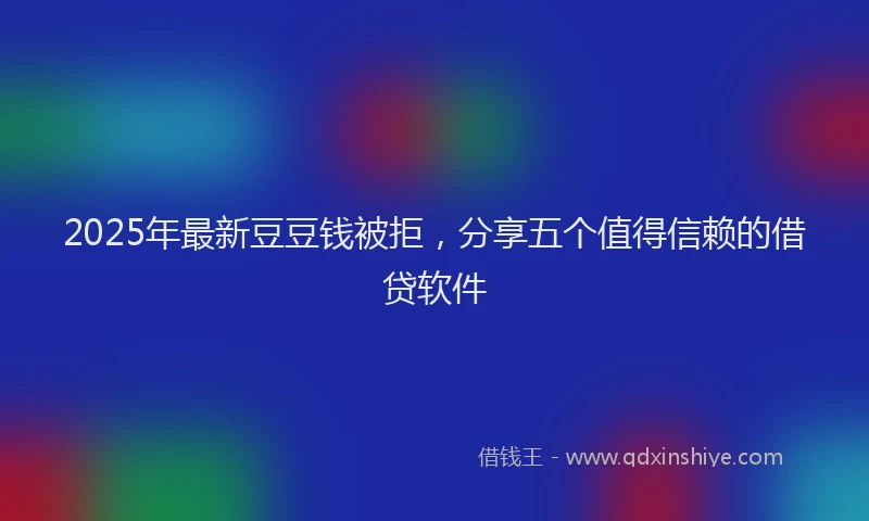 2025年最新豆豆钱被拒，分享五个值得信赖的借贷软件