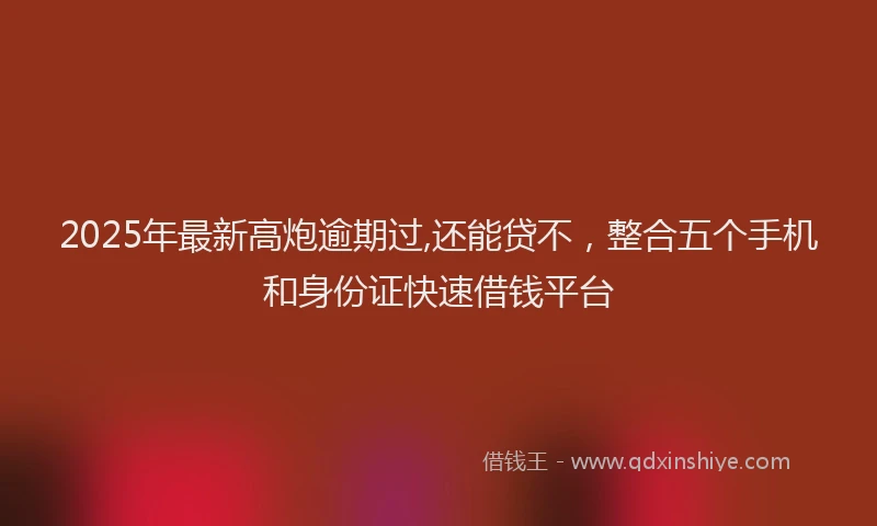 2025年最新高炮逾期过,还能贷不，整合五个手机和身份证快速借钱平台