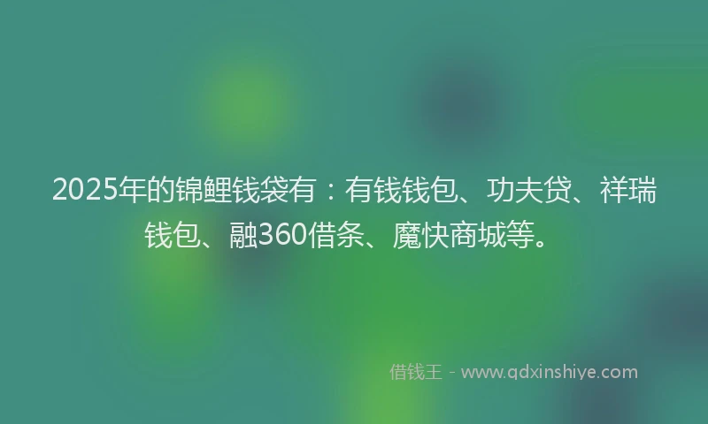 2025年的锦鲤钱袋有：有钱钱包、功夫贷、祥瑞钱包、融360借条、魔快商城等。