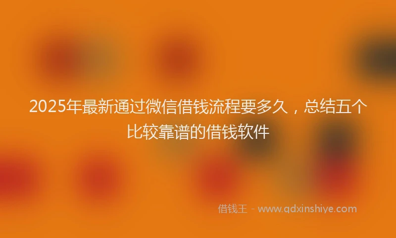 2025年最新通过微信借钱流程要多久，总结五个比较靠谱的借钱软件