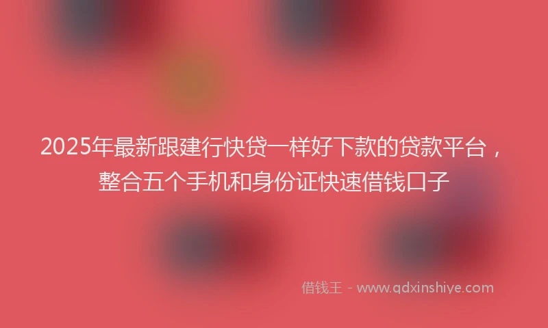 2025年最新跟建行快贷一样好下款的贷款平台，整合五个手机和身份证快速借钱口子