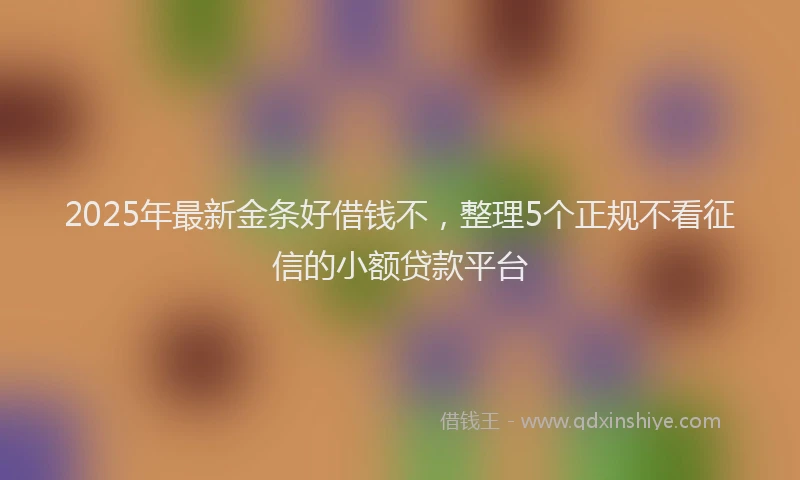 2025年最新金条好借钱不，整理5个正规不看征信的小额贷款平台