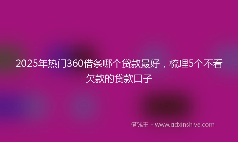2025年热门360借条哪个贷款最好，梳理5个不看欠款的贷款口子