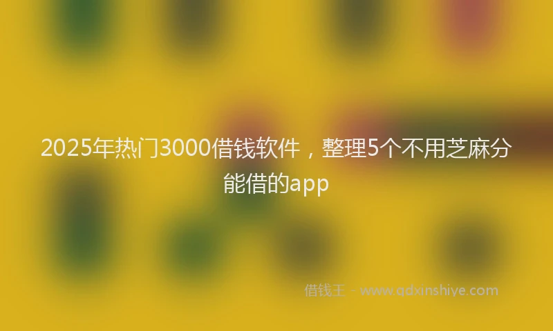 2025年热门3000借钱软件，整理5个不用芝麻分能借的app
