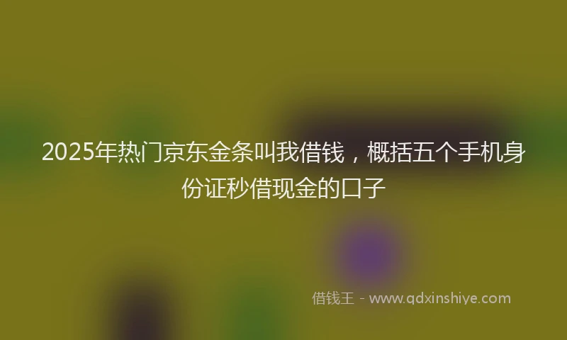 2025年热门京东金条叫我借钱，概括五个手机身份证秒借现金的口子