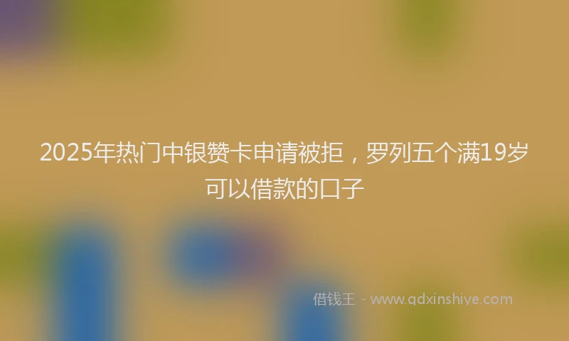 2025年热门中银赞卡申请被拒，罗列五个满19岁可以借款的口子
