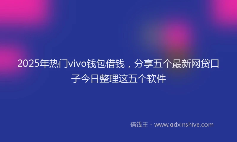 2025年热门vivo钱包借钱，分享五个最新网贷口子今日整理这五个软件