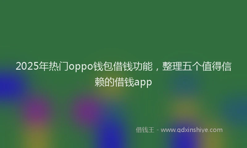 2025年热门oppo钱包借钱功能，整理五个值得信赖的借钱app