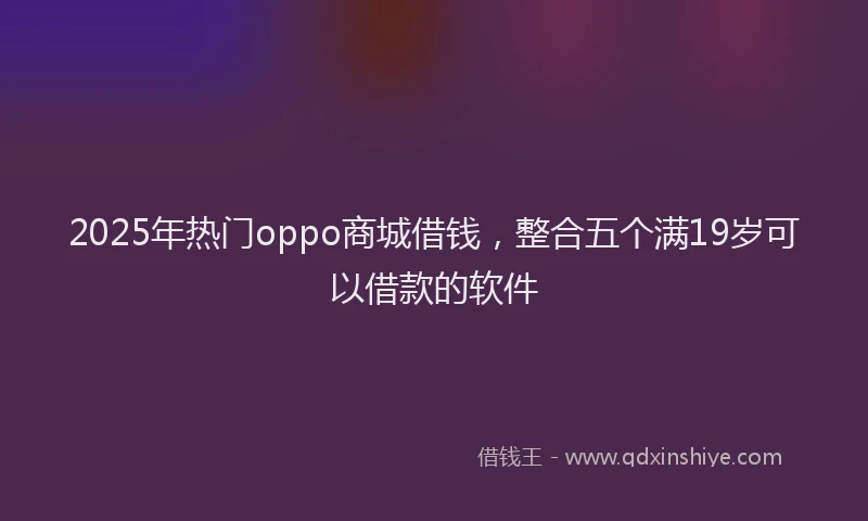 2025年热门oppo商城借钱，整合五个满19岁可以借款的软件