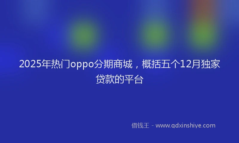 2025年热门oppo分期商城，概括五个12月独家贷款的平台