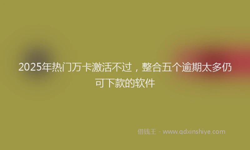 2025年热门万卡激活不过，整合五个逾期太多仍可下款的软件