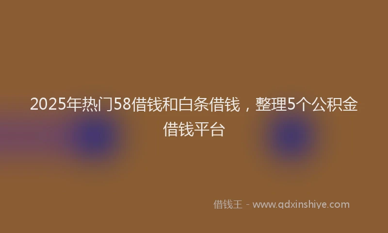 2025年热门58借钱和白条借钱，整理5个公积金借钱平台