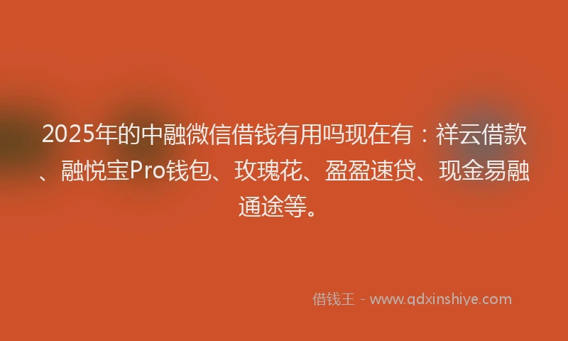 2025年的中融微信借钱有用吗现在有：祥云借款、融悦宝Pro钱包、玫瑰花、盈盈速贷、现金易融通途等。