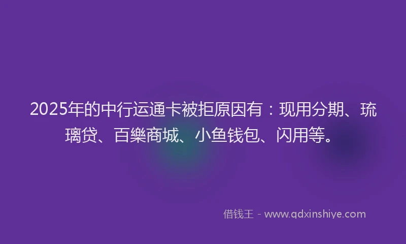 2025年的中行运通卡被拒原因有：现用分期、琉璃贷、百樂商城、小鱼钱包、闪用等。