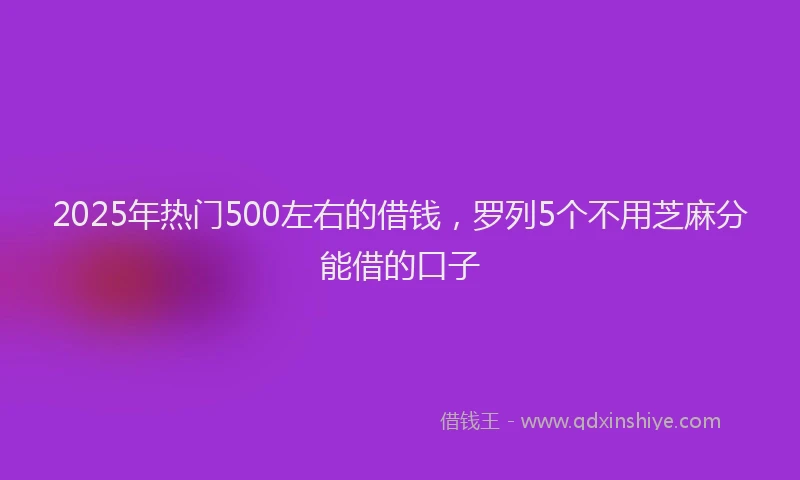 2025年热门500左右的借钱，罗列5个不用芝麻分能借的口子