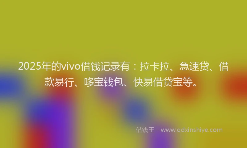2025年的vivo借钱记录有：拉卡拉、急速贷、借款易行、哆宝钱包、快易借贷宝等。