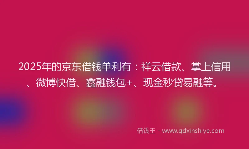 2025年的京东借钱单利有：祥云借款、掌上信用、微博快借、鑫融钱包+、现金秒贷易融等。