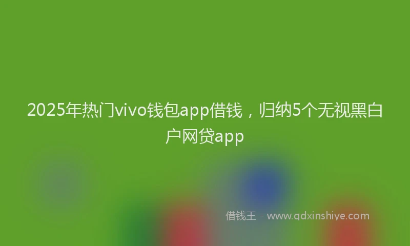 2025年热门vivo钱包app借钱，归纳5个无视黑白户网贷app