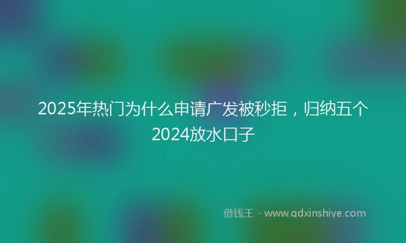2025年热门为什么申请广发被秒拒，归纳五个2024放水口子
