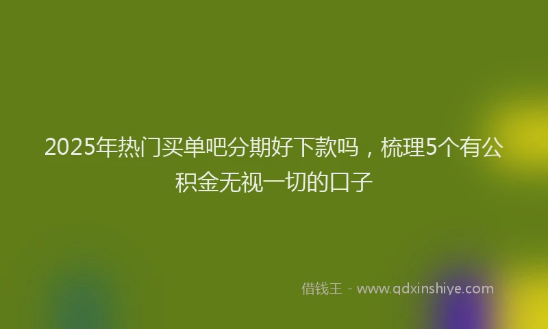 2025年热门买单吧分期好下款吗，梳理5个有公积金无视一切的口子
