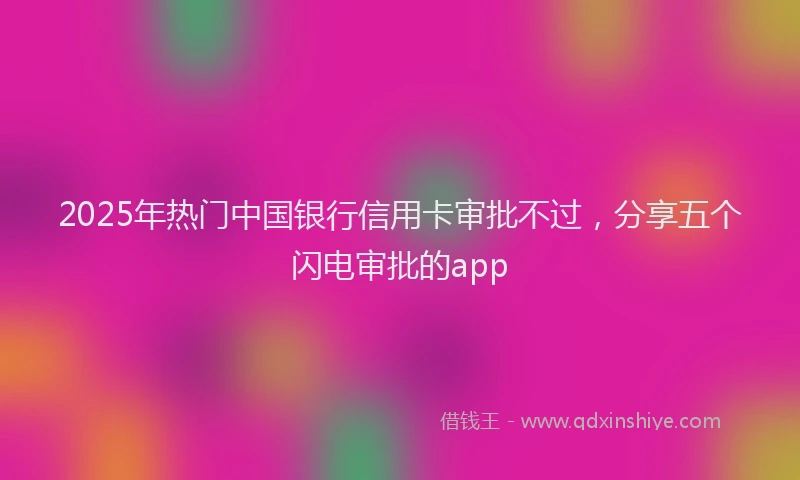 2025年热门中国银行信用卡审批不过，分享五个闪电审批的app