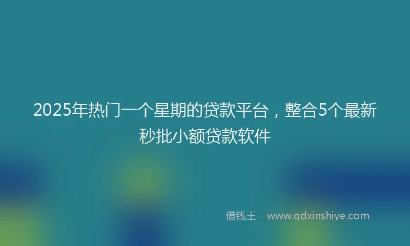 2025年热门一个星期的贷款平台，整合5个最新秒批小额贷款软件
