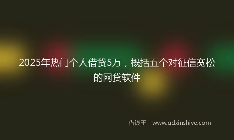 2025年热门个人借贷5万，概括五个对征信宽松的网贷软件