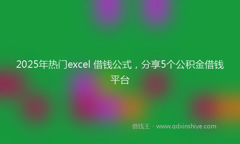 2025年热门excel 借钱公式，分享5个公积金借钱平台
